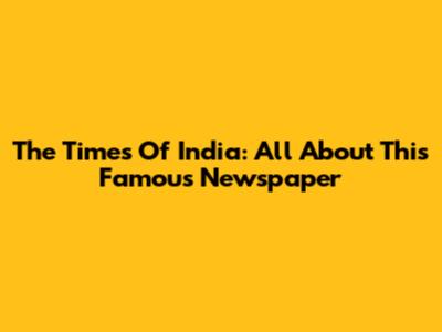 The Times Of India: All About This Famous Newspaper