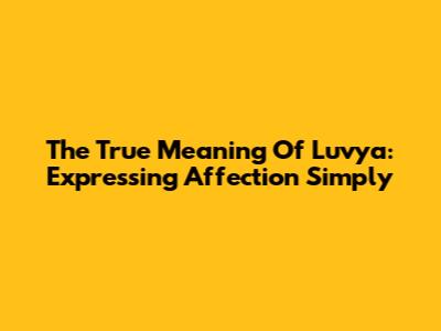 The True Meaning Of 'Luvya': Expressing Affection Simply