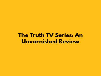 The Truth TV Series: An Unvarnished Review