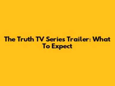 The Truth TV Series Trailer: What To Expect