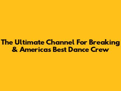 The Ultimate Channel For Breaking & America's Best Dance Crew