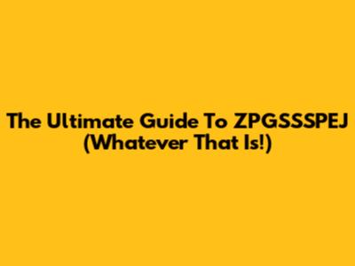 The Ultimate Guide To "ZPGSSSPEJ" (Whatever That Is!)
