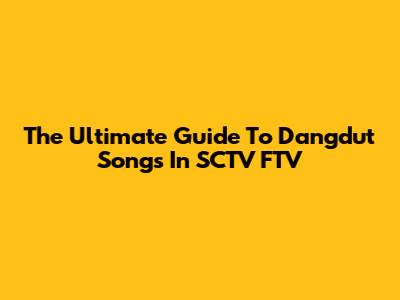 The Ultimate Guide To Dangdut Songs In SCTV FTV