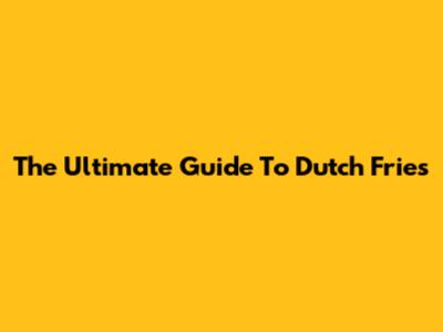 The Ultimate Guide To Dutch Fries
