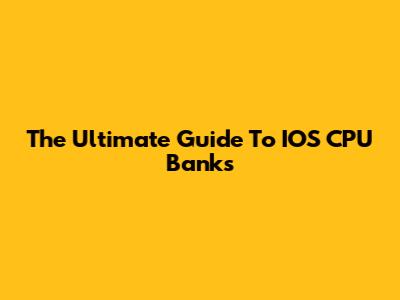 The Ultimate Guide To IOS CPU Banks