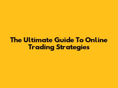 The Ultimate Guide To Online Trading Strategies