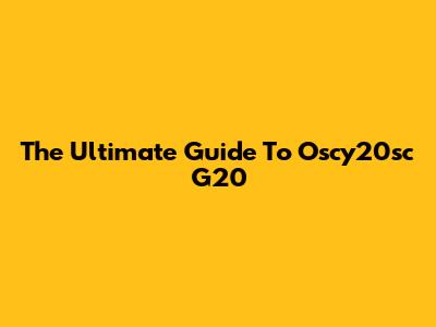 The Ultimate Guide To Oscy20sc G20