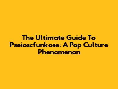 The Ultimate Guide To Pseioscfunkose: A Pop Culture Phenomenon