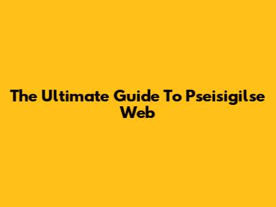 The Ultimate Guide To Pseisigilse Web
