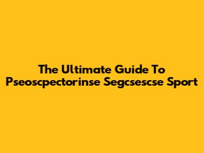 The Ultimate Guide To Pseoscpectorinse Segcsescse Sport