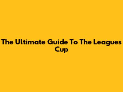 The Ultimate Guide To The Leagues Cup