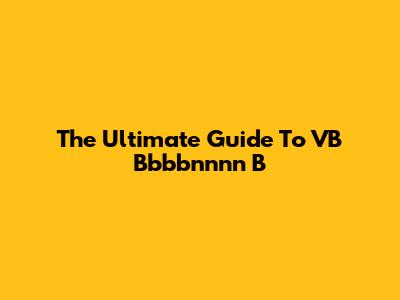 The Ultimate Guide To VB Bbbbnnnn B