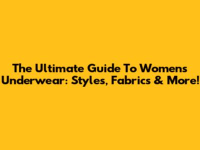 The Ultimate Guide To Women's Underwear: Styles, Fabrics & More!