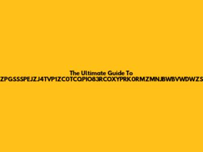 The Ultimate Guide To ZPGSSSPEJZJ4TVP1ZC0TCQPIO83RCOXYPRK0RMZMNJBWBVWDWZS