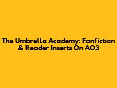 The Umbrella Academy: Fanfiction & Reader Inserts On AO3