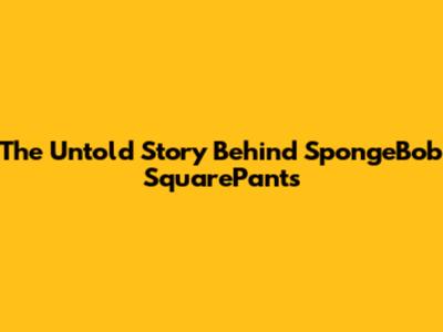 The Untold Story Behind SpongeBob SquarePants