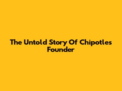 The Untold Story Of Chipotle's Founder