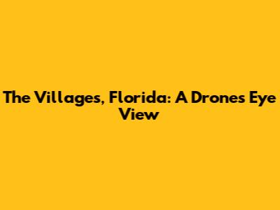 The Villages, Florida: A Drone's Eye View