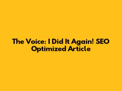 The Voice: I Did It Again! SEO Optimized Article