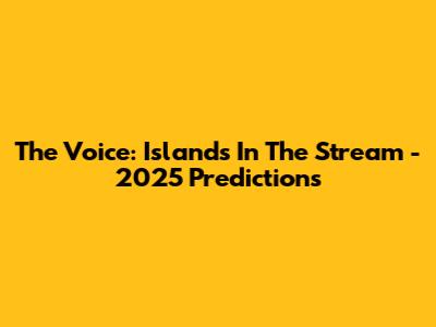 The Voice: Islands In The Stream - 2025 Predictions
