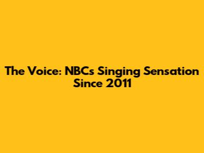 The Voice: NBC's Singing Sensation Since 2011