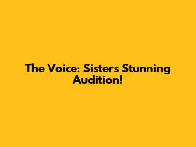 The Voice: Sisters' Stunning Audition!