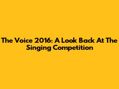 The Voice 2016: A Look Back At The Singing Competition