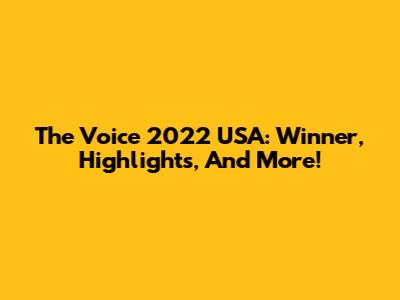 The Voice 2022 USA: Winner, Highlights, And More!