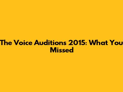 The Voice Auditions 2015: What You Missed