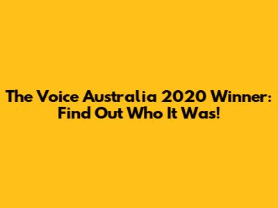 The Voice Australia 2020 Winner: Find Out Who It Was!