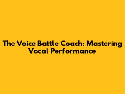 The Voice Battle Coach: Mastering Vocal Performance