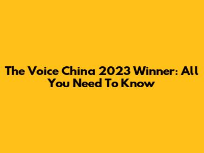 The Voice China 2023 Winner: All You Need To Know