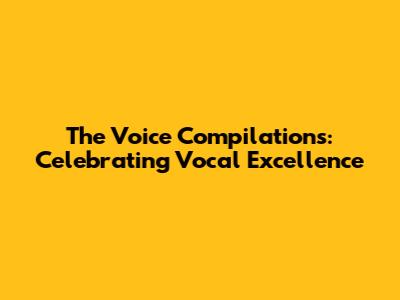 The Voice Compilations: Celebrating Vocal Excellence