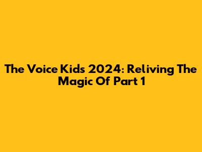 The Voice Kids 2024: Reliving The Magic Of Part 1