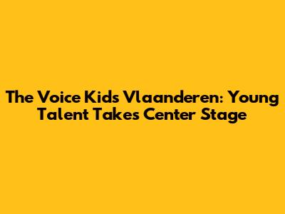 The Voice Kids Vlaanderen: Young Talent Takes Center Stage