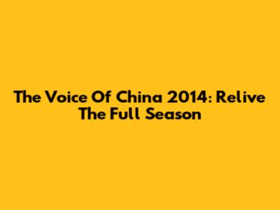 The Voice Of China 2014: Relive The Full Season