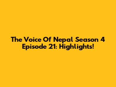 The Voice Of Nepal Season 4 Episode 21: Highlights!