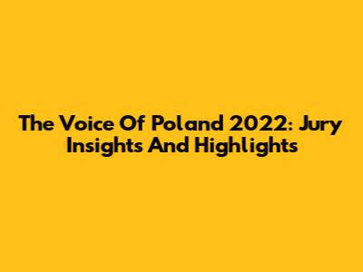 The Voice Of Poland 2022: Jury Insights And Highlights