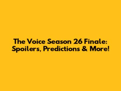 The Voice Season 26 Finale: Spoilers, Predictions & More!