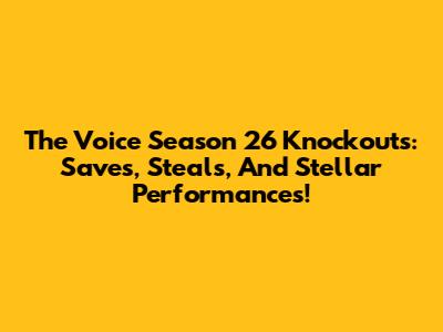 The Voice Season 26 Knockouts: Saves, Steals, And Stellar Performances!