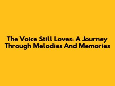 The Voice Still Loves: A Journey Through Melodies And Memories