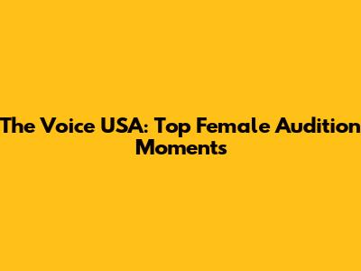 The Voice USA: Top Female Audition Moments
