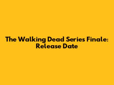 The Walking Dead Series Finale: Release Date