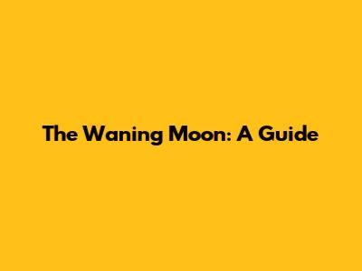 The Waning Moon: A Guide