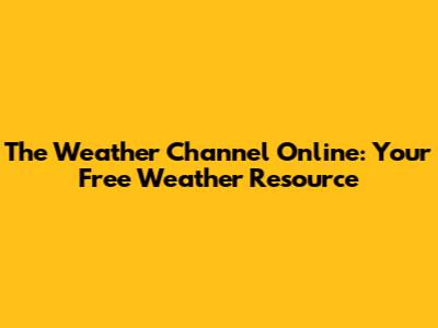 The Weather Channel Online: Your Free Weather Resource