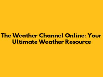 The Weather Channel Online: Your Ultimate Weather Resource