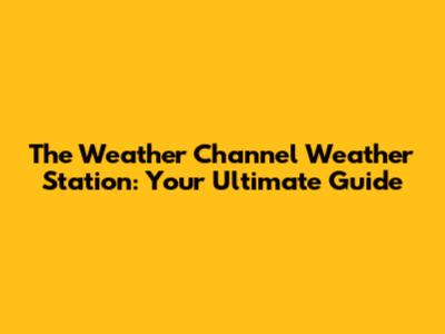 The Weather Channel Weather Station: Your Ultimate Guide