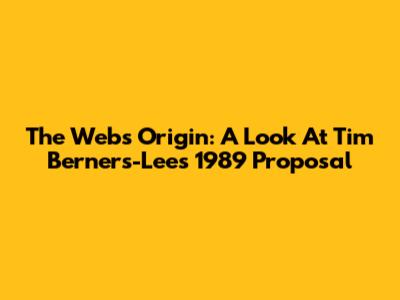 The Web's Origin: A Look At Tim Berners-Lee's 1989 Proposal