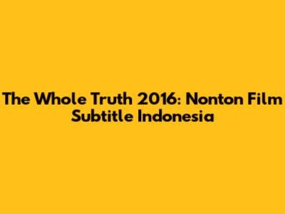 The Whole Truth 2016: Nonton Film Subtitle Indonesia