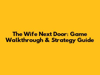 The Wife Next Door: Game Walkthrough & Strategy Guide